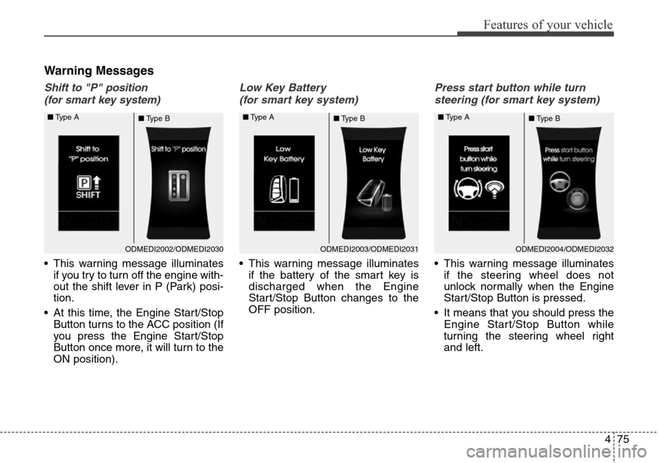 Hyundai Grand Santa Fe 2013  Owners Manual 475
Features of your vehicle
Warning Messages
Shift to "P" position 
(for smart key system)
• This warning message illuminates
if you try to turn off the engine with-
out the shift lever in P (Park)