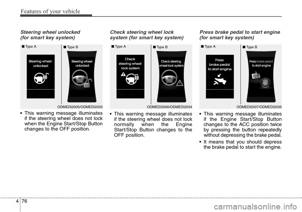 Hyundai Grand Santa Fe 2013  Owners Manual Features of your vehicle
76 4
Steering wheel unlocked 
(for smart key system)
• This warning message illuminates
if the steering wheel does not lock
when the Engine Start/Stop Button
changes to the 
