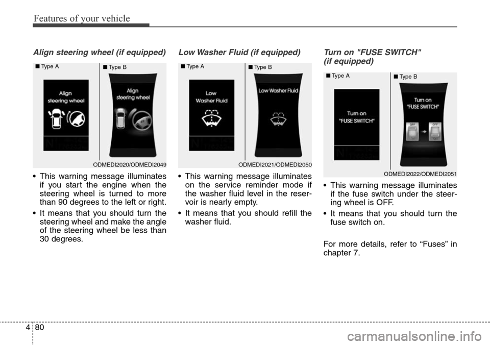 Hyundai Grand Santa Fe 2013  Owners Manual Features of your vehicle
80 4
Align steering wheel (if equipped)
• This warning message illuminates
if you start the engine when the
steering wheel is turned to more
than 90 degrees to the left or r