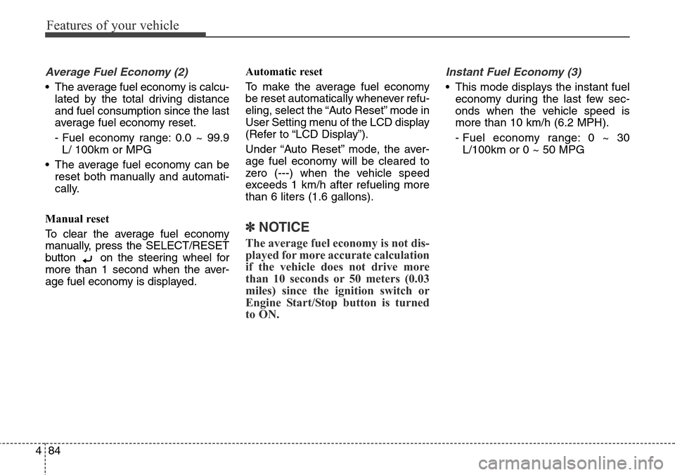 Hyundai Grand Santa Fe 2013  Owners Manual Features of your vehicle
84 4
Average Fuel Economy (2)
• The average fuel economy is calcu-
lated by the total driving distance
and fuel consumption since the last
average fuel economy reset.
- Fuel