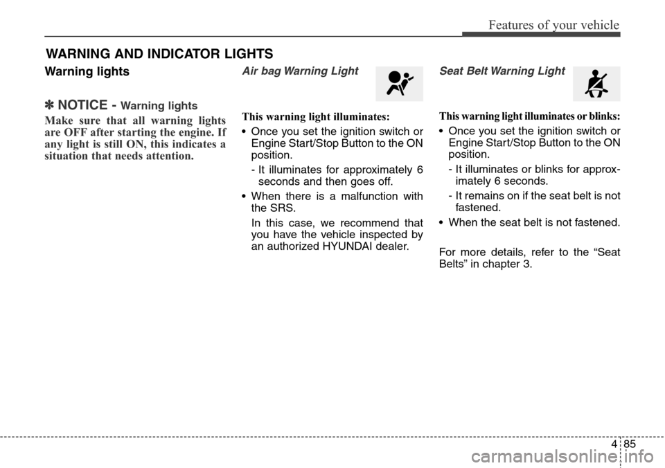 Hyundai Grand Santa Fe 2013  Owners Manual 485
Features of your vehicle
Warning lights
✽NOTICE - Warning lights
Make sure that all warning lights
are OFF after starting the engine. If
any light is still ON, this indicates a
situation that ne