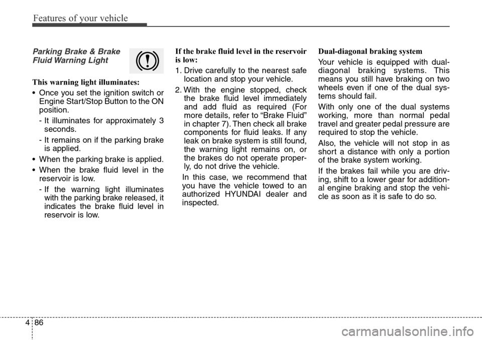 Hyundai Grand Santa Fe 2013  Owners Manual Features of your vehicle
86 4
Parking Brake & Brake
Fluid Warning  Light
This warning light illuminates:
• Once you set the ignition switch or
Engine Start/Stop Button to the ON
position.
- It illum