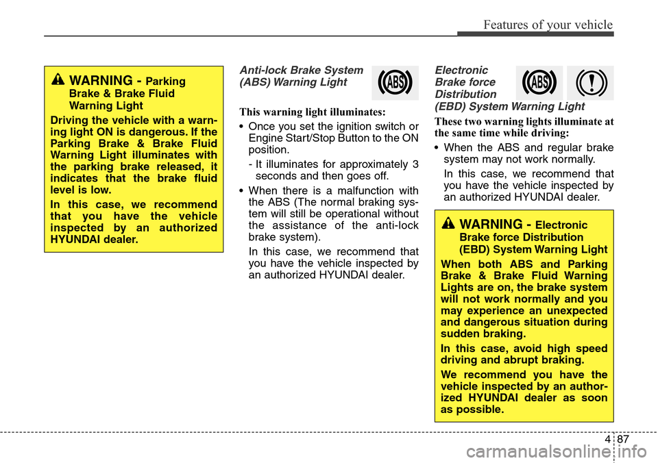 Hyundai Grand Santa Fe 2013  Owners Manual 487
Features of your vehicle
Anti-lock Brake System
(ABS) Warning  Light
This warning light illuminates:
• Once you set the ignition switch or
Engine Start/Stop Button to the ON
position.
- It illum