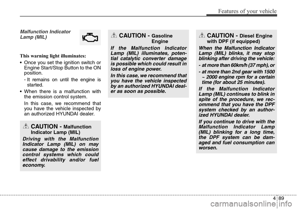 Hyundai Grand Santa Fe 2013  Owners Manual 489
Features of your vehicle
Malfunction Indicator
Lamp (MIL)
This warning light illuminates:
• Once you set the ignition switch or
Engine Start/Stop Button to the ON
position.
- It remains on until