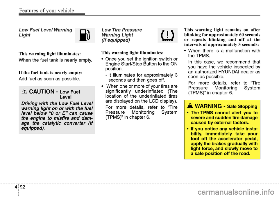 Hyundai Grand Santa Fe 2013  Owners Manual Features of your vehicle
92 4
Low Fuel Level Warning
Light
This warning light illuminates:
When the fuel tank is nearly empty.
If the fuel tank is nearly empty:
Add fuel as soon as possible.
Low Tire 