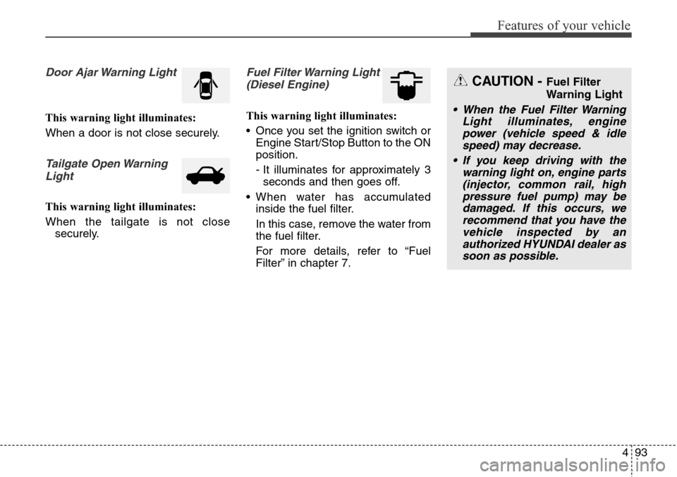 Hyundai Grand Santa Fe 2013  Owners Manual 493
Features of your vehicle
Door Ajar Warning Light
This warning light illuminates:
When a door is not close securely.
Tailgate Open Warning
Light
This warning light illuminates:
When the tailgate is