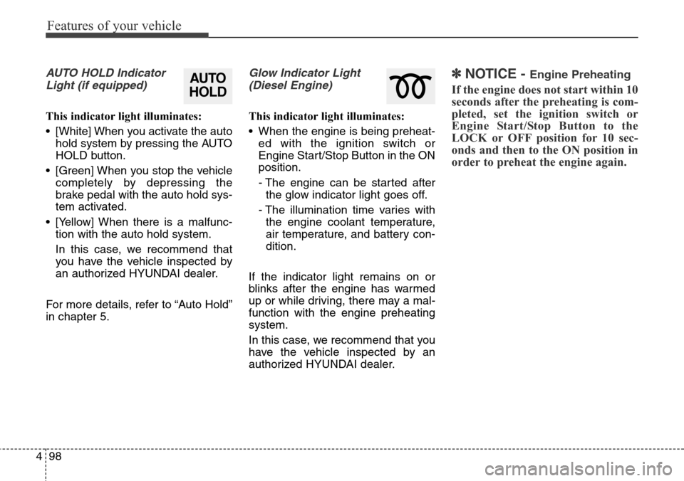 Hyundai Grand Santa Fe 2013  Owners Manual Features of your vehicle
98 4
AUTO HOLD Indicator
Light (if equipped)
This indicator light illuminates:
• [White] When you activate the auto
hold system by pressing the AUTO
HOLD button.
• [Green]