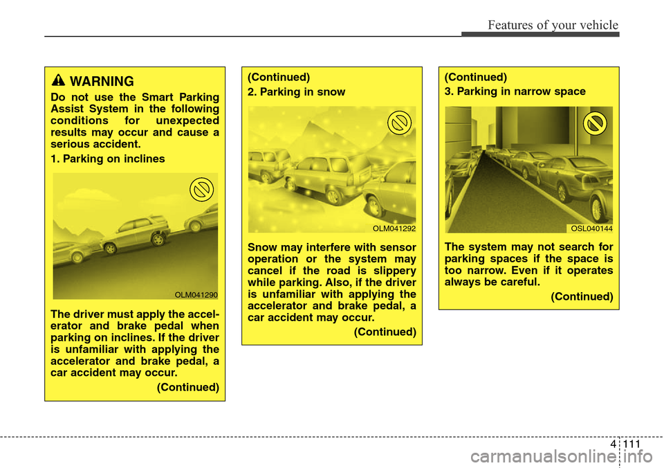 Hyundai Grand Santa Fe 2013 Owners Manual 4111
Features of your vehicle
WARNING
Do not use the Smart Parking
Assist System in the following
conditions for unexpected
results may occur and cause a
serious accident.
1. Parking on inclines
Th Hyundai Grand Santa Fe 2013 Owners Manual 4111
Features of your vehicle
WARNING
Do not use the Smart Parking
Assist System in the following
conditions for unexpected
results may occur and cause a
serious accident.
1. Parking on inclines
Th