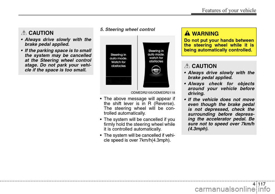 Hyundai Grand Santa Fe 2013 Owners Manual 4117
Features of your vehicle
5. Steering wheel control
• The above message will appear if
the shift lever is in R (Reverse).
The steering wheel will be con-
trolled automatically.
• The system wi Hyundai Grand Santa Fe 2013 Owners Manual 4117
Features of your vehicle
5. Steering wheel control
• The above message will appear if
the shift lever is in R (Reverse).
The steering wheel will be con-
trolled automatically.
• The system wi