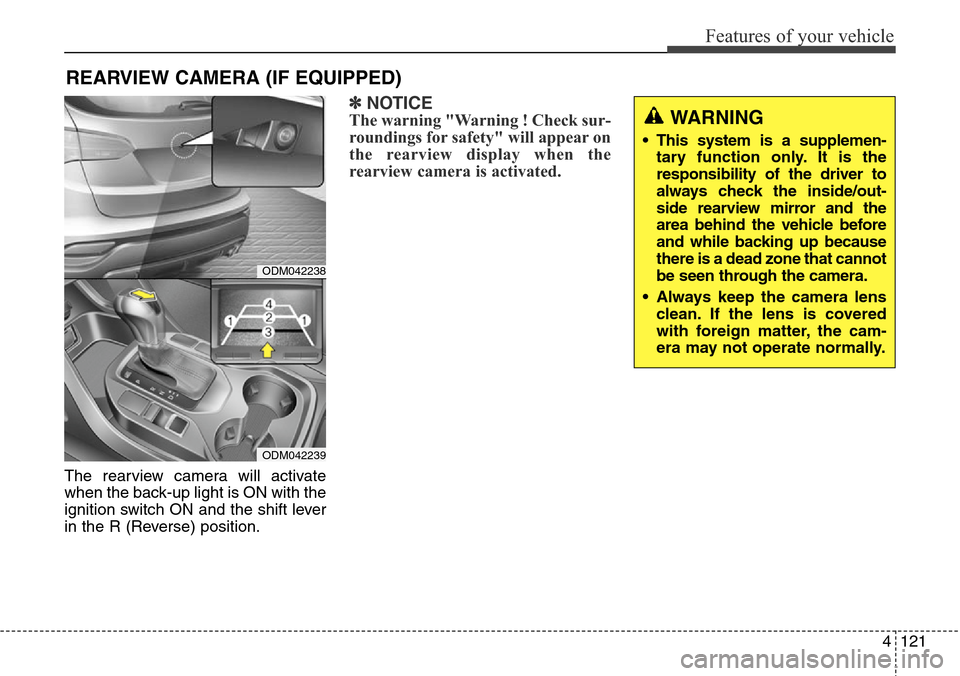 Hyundai Grand Santa Fe 2013 Owners Manual 4121
Features of your vehicle
The rearview camera will activate
when the back-up light is ON with the
ignition switch ON and the shift lever
in the R (Reverse) position.
✽NOTICE
The warning "Warning Hyundai Grand Santa Fe 2013 Owners Manual 4121
Features of your vehicle
The rearview camera will activate
when the back-up light is ON with the
ignition switch ON and the shift lever
in the R (Reverse) position.
✽NOTICE
The warning "Warning