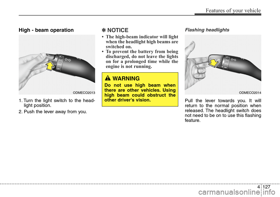 Hyundai Grand Santa Fe 2013  Owners Manual 4127
Features of your vehicle
High - beam operation 
1. Turn the light switch to the head-
light position.
2. Push the lever away from you.
✽NOTICE
• The high-beam indicator will light
when the he