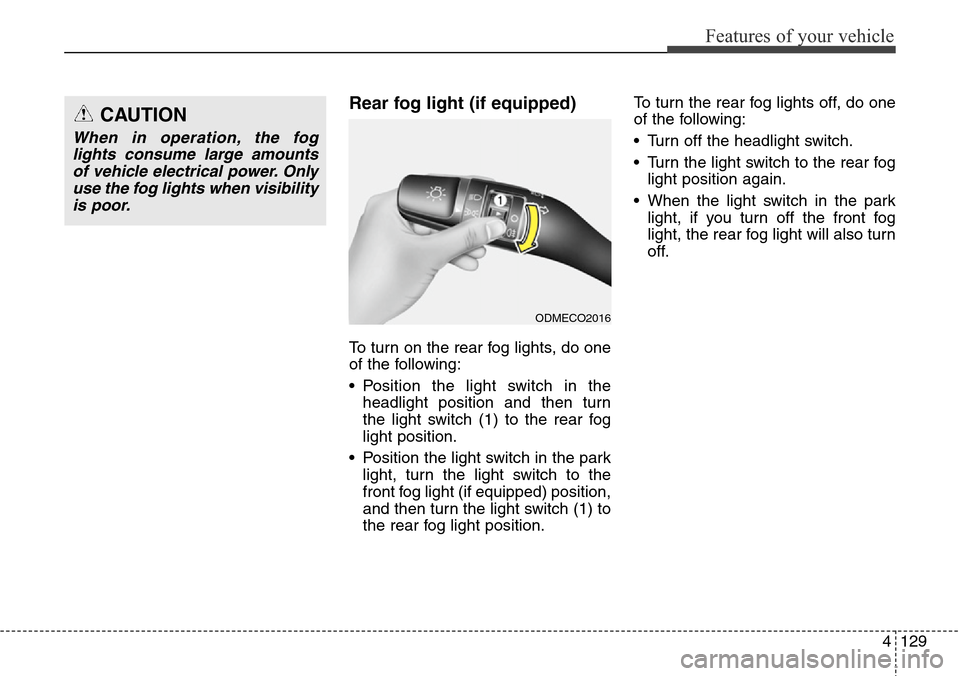 Hyundai Grand Santa Fe 2013  Owners Manual 4129
Features of your vehicle
Rear fog light (if equipped) 
To turn on the rear fog lights, do one
of the following:
• Position the light switch in the
headlight position and then turn
the light swi