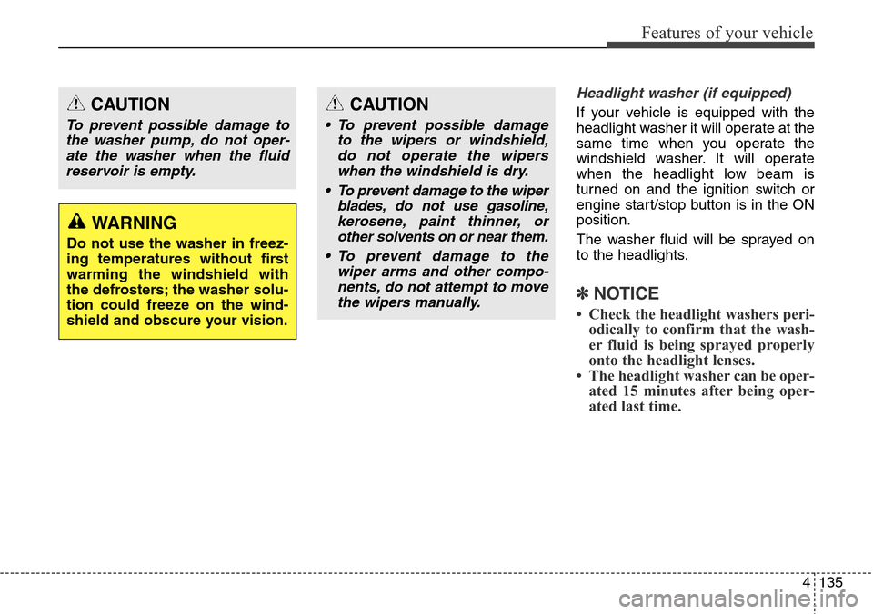 Hyundai Grand Santa Fe 2013 Owners Manual 4135
Features of your vehicle
Headlight washer (if equipped)
If your vehicle is equipped with the
headlight washer it will operate at the
same time when you operate the
windshield washer. It will oper Hyundai Grand Santa Fe 2013 Owners Manual 4135
Features of your vehicle
Headlight washer (if equipped)
If your vehicle is equipped with the
headlight washer it will operate at the
same time when you operate the
windshield washer. It will oper