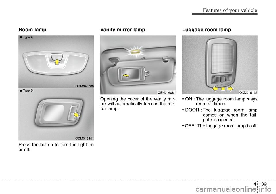 Hyundai Grand Santa Fe 2013 Owners Manual 4139
Features of your vehicle
Room lamp
Press the button to turn the light on
or off.
Vanity mirror lamp
Opening the cover of the vanity mir-
ror will automatically turn on the mir-
ror lamp.
Luggage Hyundai Grand Santa Fe 2013 Owners Manual 4139
Features of your vehicle
Room lamp
Press the button to turn the light on
or off.
Vanity mirror lamp
Opening the cover of the vanity mir-
ror will automatically turn on the mir-
ror lamp.
Luggage