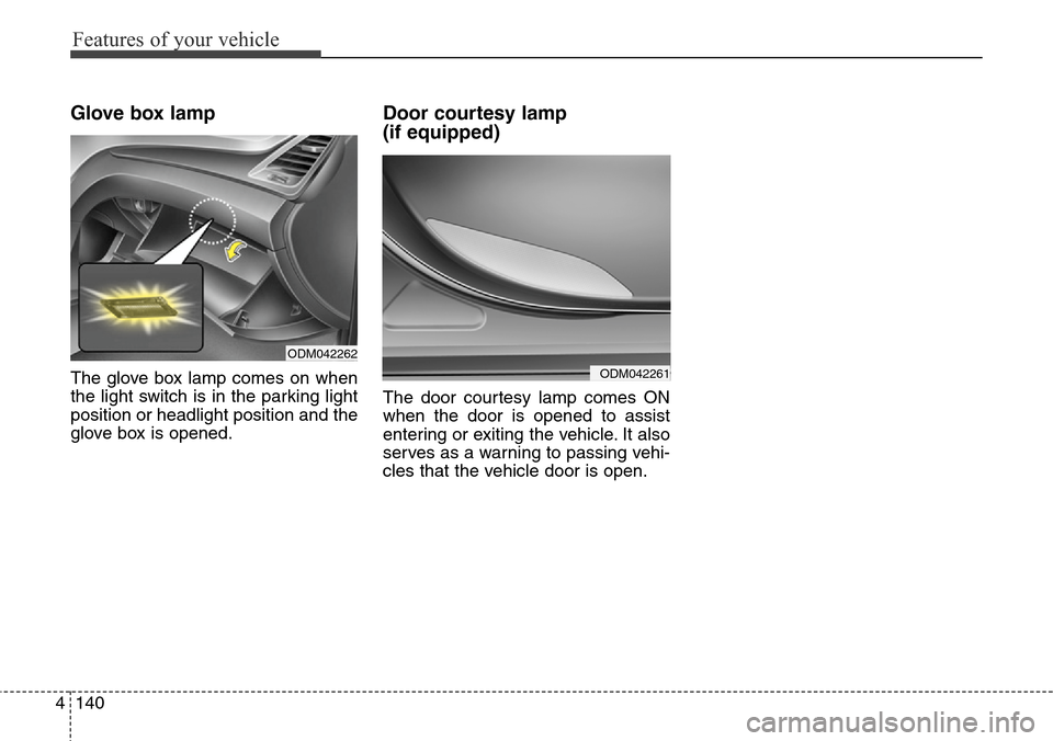 Hyundai Grand Santa Fe 2013 Owners Manual Features of your vehicle
140 4
Glove box lamp
The glove box lamp comes on when
the light switch is in the parking light
position or headlight position and the
glove box is opened.
Door courtesy lamp Hyundai Grand Santa Fe 2013 Owners Manual Features of your vehicle
140 4
Glove box lamp
The glove box lamp comes on when
the light switch is in the parking light
position or headlight position and the
glove box is opened.
Door courtesy lamp