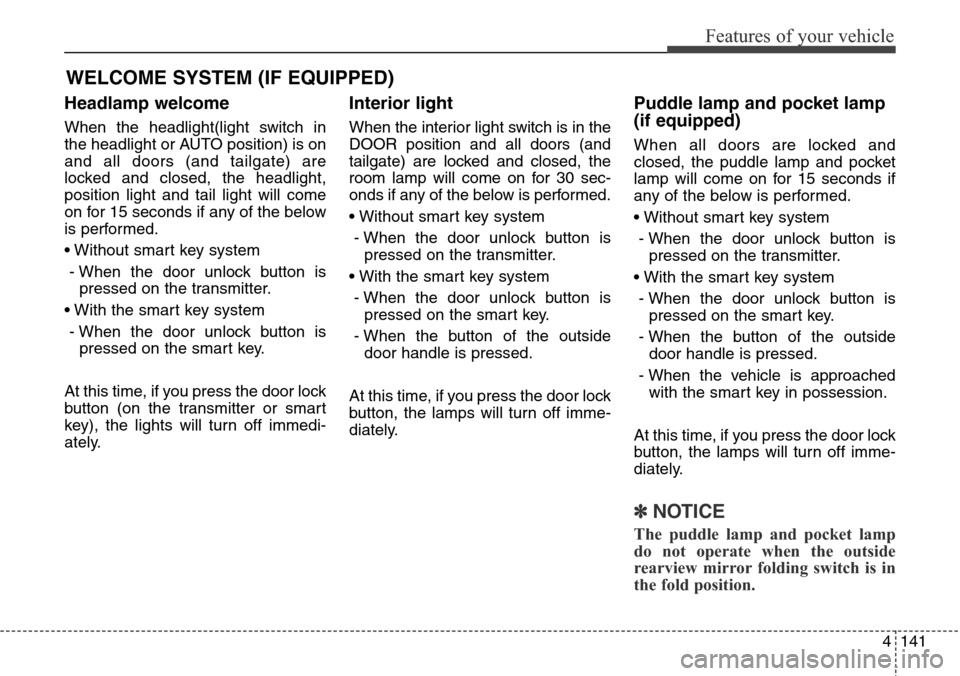 Hyundai Grand Santa Fe 2013 Owners Manual 4141
Features of your vehicle
Headlamp welcome
When the headlight(light switch in
the headlight or AUTO position) is on
and all doors (and tailgate) are
locked and closed, the headlight,
position ligh Hyundai Grand Santa Fe 2013 Owners Manual 4141
Features of your vehicle
Headlamp welcome
When the headlight(light switch in
the headlight or AUTO position) is on
and all doors (and tailgate) are
locked and closed, the headlight,
position ligh