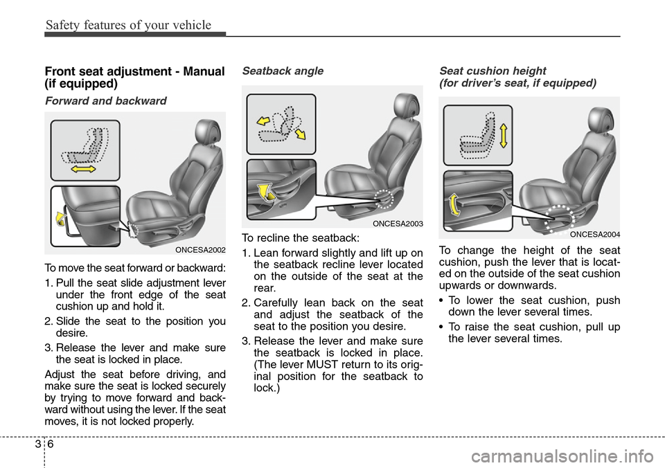 Hyundai Grand Santa Fe 2013 Owners Guide Safety features of your vehicle
6 3
Front seat adjustment - Manual
(if equipped)
Forward and backward
To move the seat forward or backward:
1. Pull the seat slide adjustment lever
under the front edge Hyundai Grand Santa Fe 2013 Owners Guide Safety features of your vehicle
6 3
Front seat adjustment - Manual
(if equipped)
Forward and backward
To move the seat forward or backward:
1. Pull the seat slide adjustment lever
under the front edge