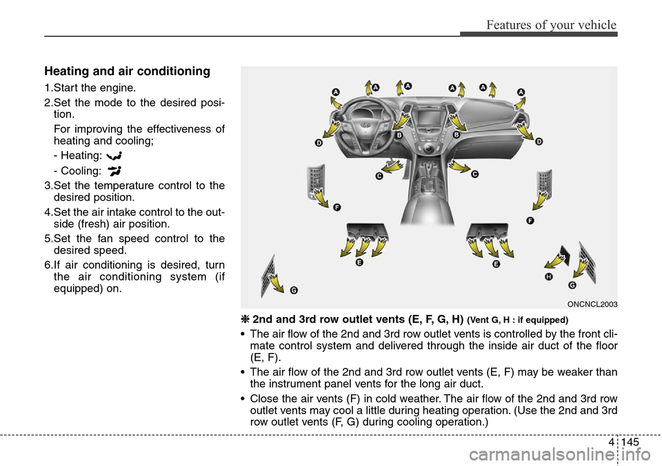 Hyundai Grand Santa Fe 2013 Owners Manual 4145
Features of your vehicle
Heating and air conditioning
1.Start the engine.
2.Set the mode to the desired posi-
tion.
For improving the effectiveness of
heating and cooling;
- Heating:
- Cooling:
3 Hyundai Grand Santa Fe 2013 Owners Manual 4145
Features of your vehicle
Heating and air conditioning
1.Start the engine.
2.Set the mode to the desired posi-
tion.
For improving the effectiveness of
heating and cooling;
- Heating:
- Cooling:
3