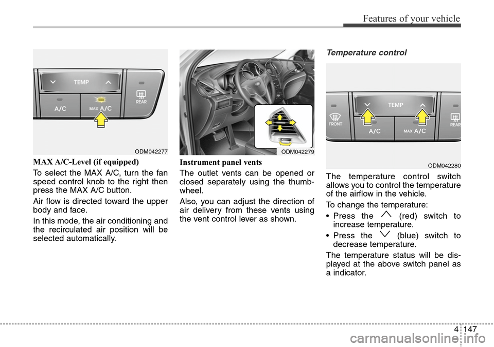 Hyundai Grand Santa Fe 2013 Owners Manual 4147
Features of your vehicle
MAX A/C-Level (if equipped)
To select the MAX A/C, turn the fan
speed control knob to the right then
press the MAX A/C button.
Air flow is directed toward the upper
body Hyundai Grand Santa Fe 2013 Owners Manual 4147
Features of your vehicle
MAX A/C-Level (if equipped)
To select the MAX A/C, turn the fan
speed control knob to the right then
press the MAX A/C button.
Air flow is directed toward the upper
body