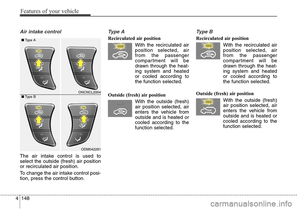 Hyundai Grand Santa Fe 2013 Owners Manual Features of your vehicle
148 4
Air intake control
The air intake control is used to
select the outside (fresh) air position
or recirculated air position.
To change the air intake control posi-
tion, Hyundai Grand Santa Fe 2013 Owners Manual Features of your vehicle
148 4
Air intake control
The air intake control is used to
select the outside (fresh) air position
or recirculated air position.
To change the air intake control posi-
tion,