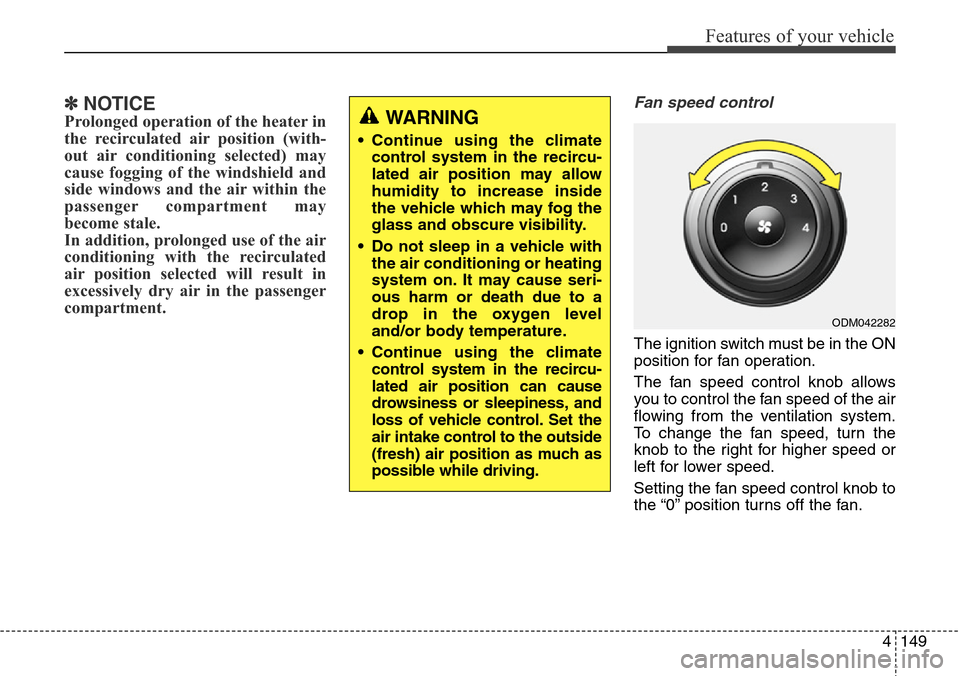 Hyundai Grand Santa Fe 2013 Owners Manual 4149
Features of your vehicle
✽NOTICE
Prolonged operation of the heater in
the recirculated air position (with-
out air conditioning selected) may
cause fogging of the windshield and
side windows an Hyundai Grand Santa Fe 2013 Owners Manual 4149
Features of your vehicle
✽NOTICE
Prolonged operation of the heater in
the recirculated air position (with-
out air conditioning selected) may
cause fogging of the windshield and
side windows an