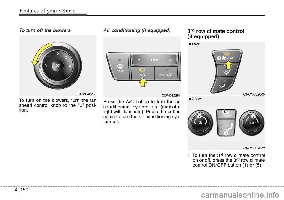 Hyundai Grand Santa Fe 2013 Owners Manual Features of your vehicle
150 4
To turn off the blowers
To turn off the blowers, turn the fan
speed control knob to the "0" posi-
tion.
Air conditioning (if equipped)
Press the A/C button to turn the Hyundai Grand Santa Fe 2013 Owners Manual Features of your vehicle
150 4
To turn off the blowers
To turn off the blowers, turn the fan
speed control knob to the "0" posi-
tion.
Air conditioning (if equipped)
Press the A/C button to turn the