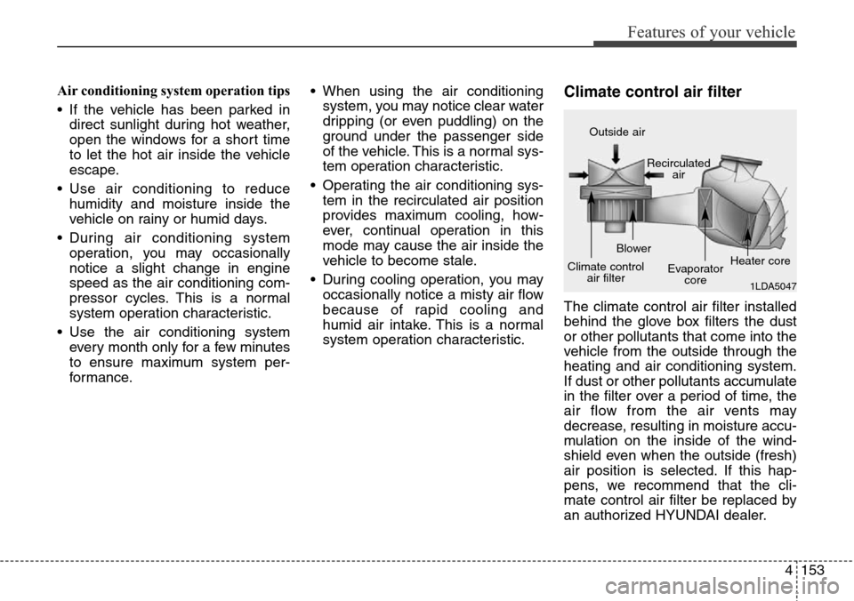 Hyundai Grand Santa Fe 2013 Owners Manual 4153
Features of your vehicle
Air conditioning system operation tips
• If the vehicle has been parked in
direct sunlight during hot weather,
open the windows for a short time
to let the hot air in Hyundai Grand Santa Fe 2013 Owners Manual 4153
Features of your vehicle
Air conditioning system operation tips
• If the vehicle has been parked in
direct sunlight during hot weather,
open the windows for a short time
to let the hot air in