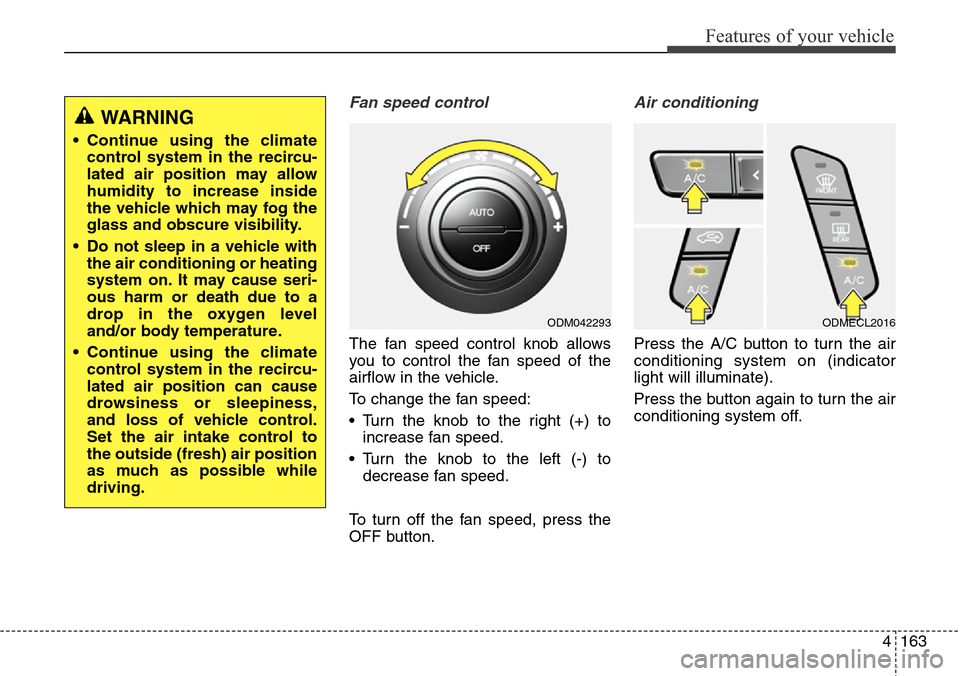 Hyundai Grand Santa Fe 2013 Owners Manual 4163
Features of your vehicle
Fan speed control
The fan speed control knob allows
you to control the fan speed of the
airflow in the vehicle.
To change the fan speed:
• Turn the knob to the right (+ Hyundai Grand Santa Fe 2013 Owners Manual 4163
Features of your vehicle
Fan speed control
The fan speed control knob allows
you to control the fan speed of the
airflow in the vehicle.
To change the fan speed:
• Turn the knob to the right (+