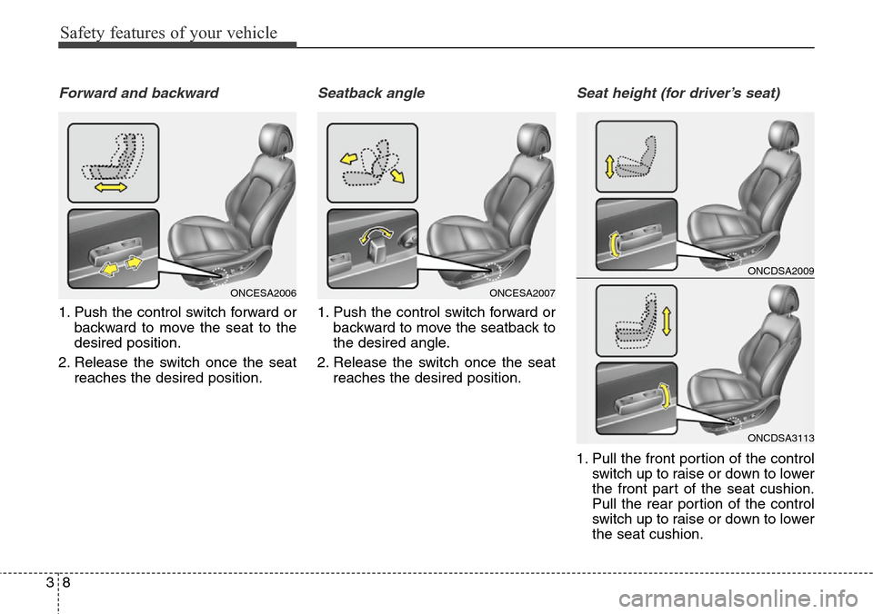 Hyundai Grand Santa Fe 2013 Owners Guide Safety features of your vehicle
8 3
Forward and backward
1. Push the control switch forward or
backward to move the seat to the
desired position.
2. Release the switch once the seat
reaches the desire Hyundai Grand Santa Fe 2013 Owners Guide Safety features of your vehicle
8 3
Forward and backward
1. Push the control switch forward or
backward to move the seat to the
desired position.
2. Release the switch once the seat
reaches the desire