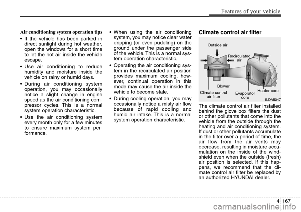 Hyundai Grand Santa Fe 2013 Owners Manual 4167
Features of your vehicle
Air conditioning system operation tips
• If the vehicle has been parked in
direct sunlight during hot weather,
open the windows for a short time
to let the hot air in Hyundai Grand Santa Fe 2013 Owners Manual 4167
Features of your vehicle
Air conditioning system operation tips
• If the vehicle has been parked in
direct sunlight during hot weather,
open the windows for a short time
to let the hot air in