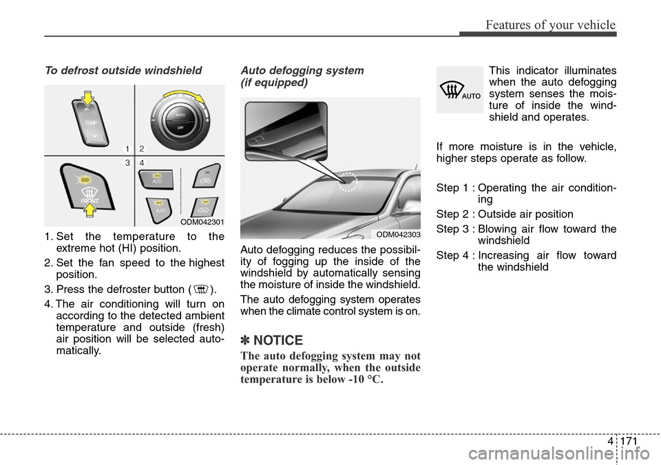 Hyundai Grand Santa Fe 2013 Owners Manual 4171
Features of your vehicle
To defrost outside windshield
1. Set the temperature to the
extreme hot (HI) position.
2. Set the fan speed to the highest
position.
3. Press the defroster button ( ).
Hyundai Grand Santa Fe 2013 Owners Manual 4171
Features of your vehicle
To defrost outside windshield
1. Set the temperature to the
extreme hot (HI) position.
2. Set the fan speed to the highest
position.
3. Press the defroster button ( ).