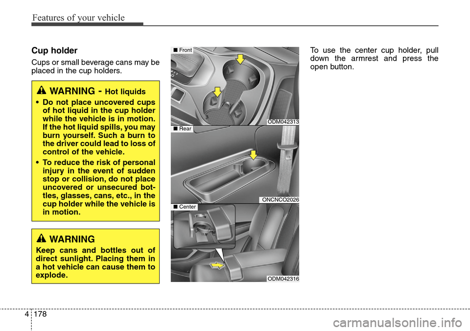 Hyundai Grand Santa Fe 2013 Owners Manual Features of your vehicle
178 4
Cup holder
Cups or small beverage cans may be
placed in the cup holders.To use the center cup holder, pull
down the armrest and press the
open button.
WARNING- Hot liqui Hyundai Grand Santa Fe 2013 Owners Manual Features of your vehicle
178 4
Cup holder
Cups or small beverage cans may be
placed in the cup holders.To use the center cup holder, pull
down the armrest and press the
open button.
WARNING- Hot liqui