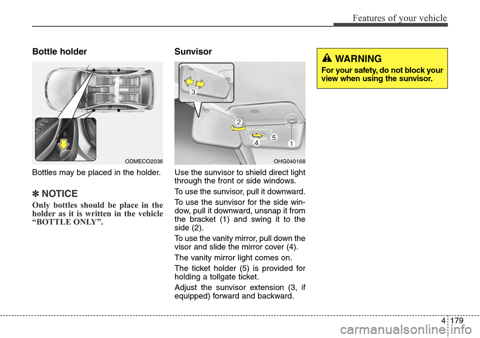 Hyundai Grand Santa Fe 2013 Owners Manual 4179
Features of your vehicle
Bottle holder
Bottles may be placed in the holder.
✽NOTICE
Only bottles should be place in the
holder as it is written in the vehicle
“BOTTLE ONLY”.
Sunvisor
Use th Hyundai Grand Santa Fe 2013 Owners Manual 4179
Features of your vehicle
Bottle holder
Bottles may be placed in the holder.
✽NOTICE
Only bottles should be place in the
holder as it is written in the vehicle
“BOTTLE ONLY”.
Sunvisor
Use th