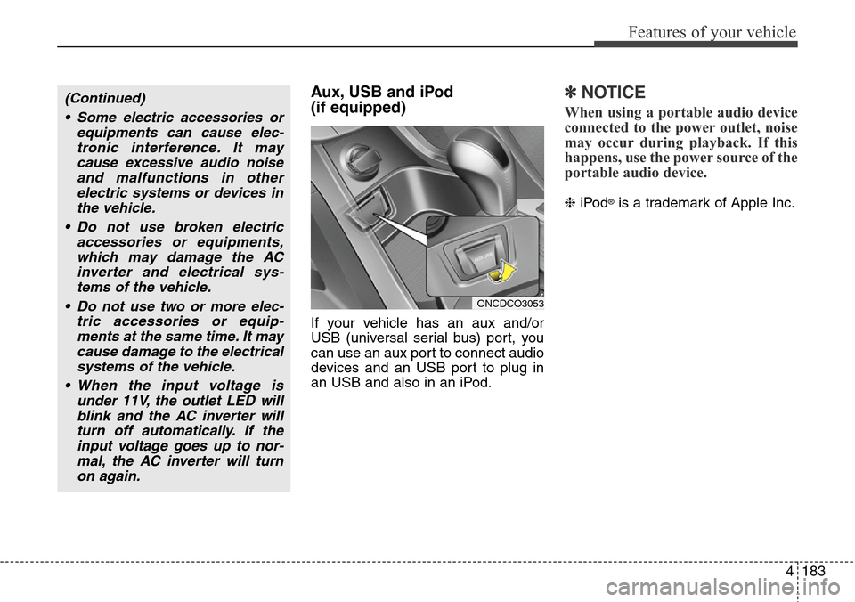 Hyundai Grand Santa Fe 2013 Owners Manual 4183
Features of your vehicle
Aux, USB and iPod
(if equipped)
If your vehicle has an aux and/or
USB (universal serial bus) port, you
can use an aux port to connect audio
devices and an USB port to plu Hyundai Grand Santa Fe 2013 Owners Manual 4183
Features of your vehicle
Aux, USB and iPod
(if equipped)
If your vehicle has an aux and/or
USB (universal serial bus) port, you
can use an aux port to connect audio
devices and an USB port to plu