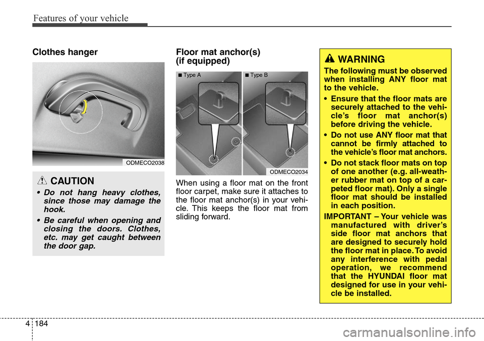 Hyundai Grand Santa Fe 2013 Owners Manual Features of your vehicle
184 4
Clothes hanger Floor mat anchor(s)
(if equipped)
When using a floor mat on the front
floor carpet, make sure it attaches to
the floor mat anchor(s) in your vehi-
cle. Hyundai Grand Santa Fe 2013 Owners Manual Features of your vehicle
184 4
Clothes hanger Floor mat anchor(s)
(if equipped)
When using a floor mat on the front
floor carpet, make sure it attaches to
the floor mat anchor(s) in your vehi-
cle.