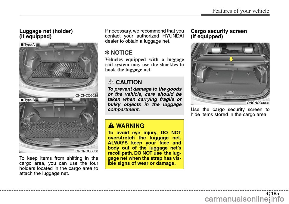 Hyundai Grand Santa Fe 2013 Owners Manual 4185
Features of your vehicle
Luggage net (holder)
(if equipped)
To keep items from shifting in the
cargo area, you can use the four
holders located in the cargo area to
attach the luggage net.If nec Hyundai Grand Santa Fe 2013 Owners Manual 4185
Features of your vehicle
Luggage net (holder)
(if equipped)
To keep items from shifting in the
cargo area, you can use the four
holders located in the cargo area to
attach the luggage net.If nec