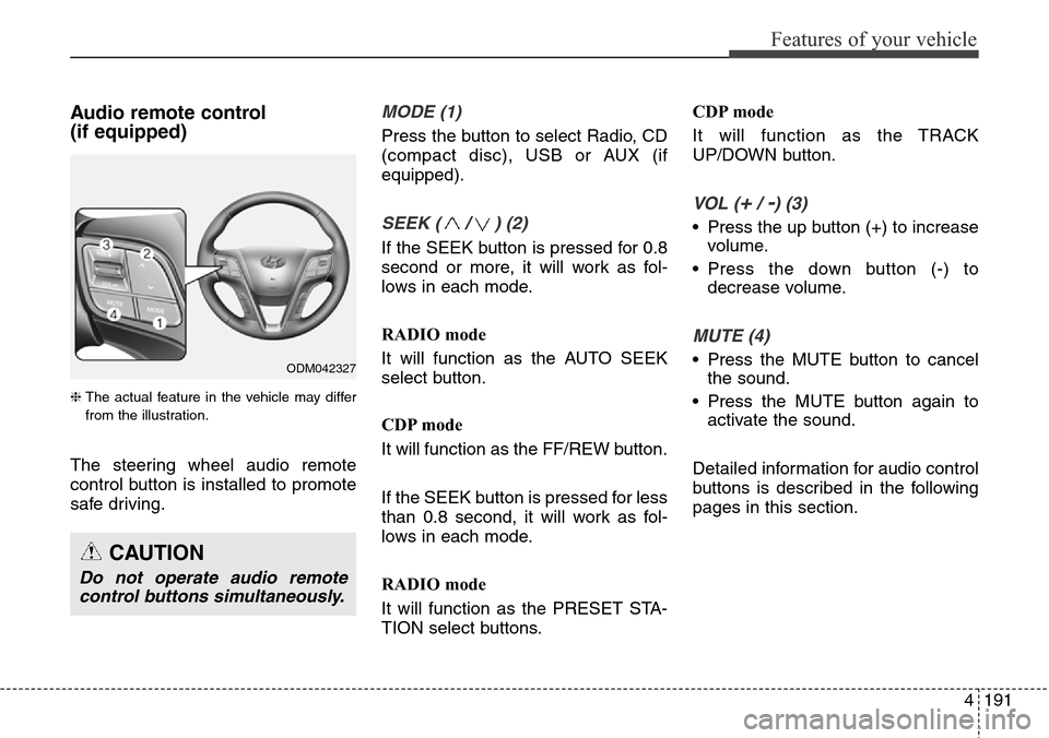 Hyundai Grand Santa Fe 2013 Owners Manual 4191
Features of your vehicle
Audio remote control
(if equipped)
❈ The actual feature in the vehicle may differ
from the illustration.
The steering wheel audio remote
control button is installed t Hyundai Grand Santa Fe 2013 Owners Manual 4191
Features of your vehicle
Audio remote control
(if equipped)
❈ The actual feature in the vehicle may differ
from the illustration.
The steering wheel audio remote
control button is installed t