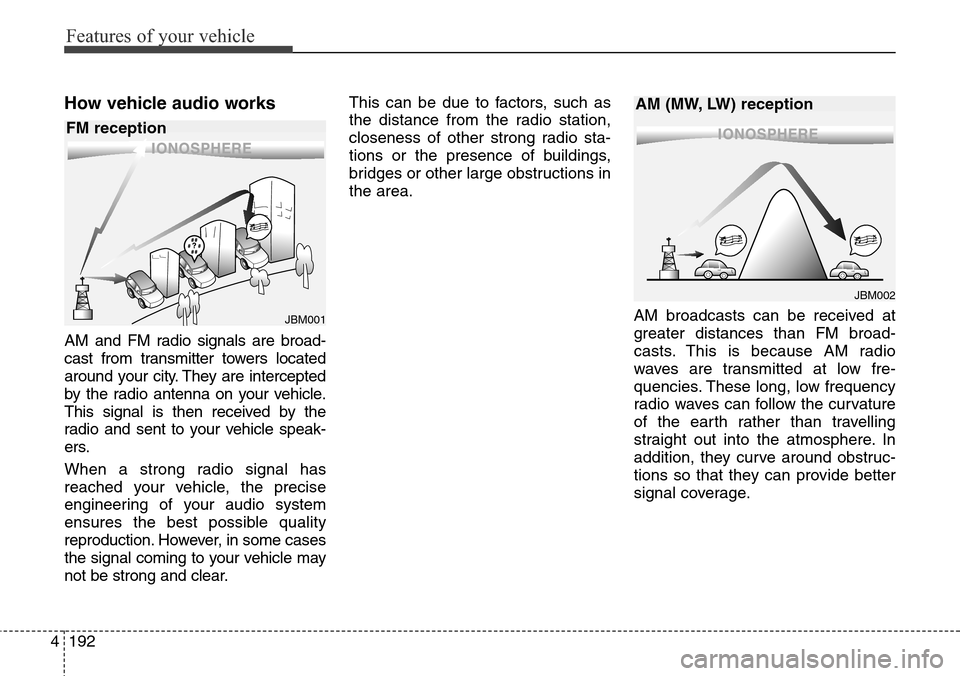 Hyundai Grand Santa Fe 2013 Owners Manual Features of your vehicle
192 4
How vehicle audio works
AM and FM radio signals are broad-
cast from transmitter towers located
around your city. They are intercepted
by the radio antenna on your vehic Hyundai Grand Santa Fe 2013 Owners Manual Features of your vehicle
192 4
How vehicle audio works
AM and FM radio signals are broad-
cast from transmitter towers located
around your city. They are intercepted
by the radio antenna on your vehic