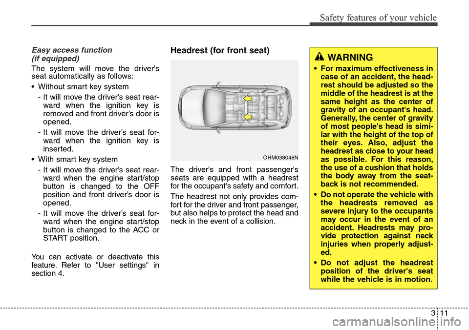 Hyundai Grand Santa Fe 2013 Owners Guide 311
Safety features of your vehicle
Easy access function
(if equipped)
The system will move the drivers
seat automatically as follows:
• Without smart key system
- It will move the driver’s seat Hyundai Grand Santa Fe 2013 Owners Guide 311
Safety features of your vehicle
Easy access function
(if equipped)
The system will move the drivers
seat automatically as follows:
• Without smart key system
- It will move the driver’s seat