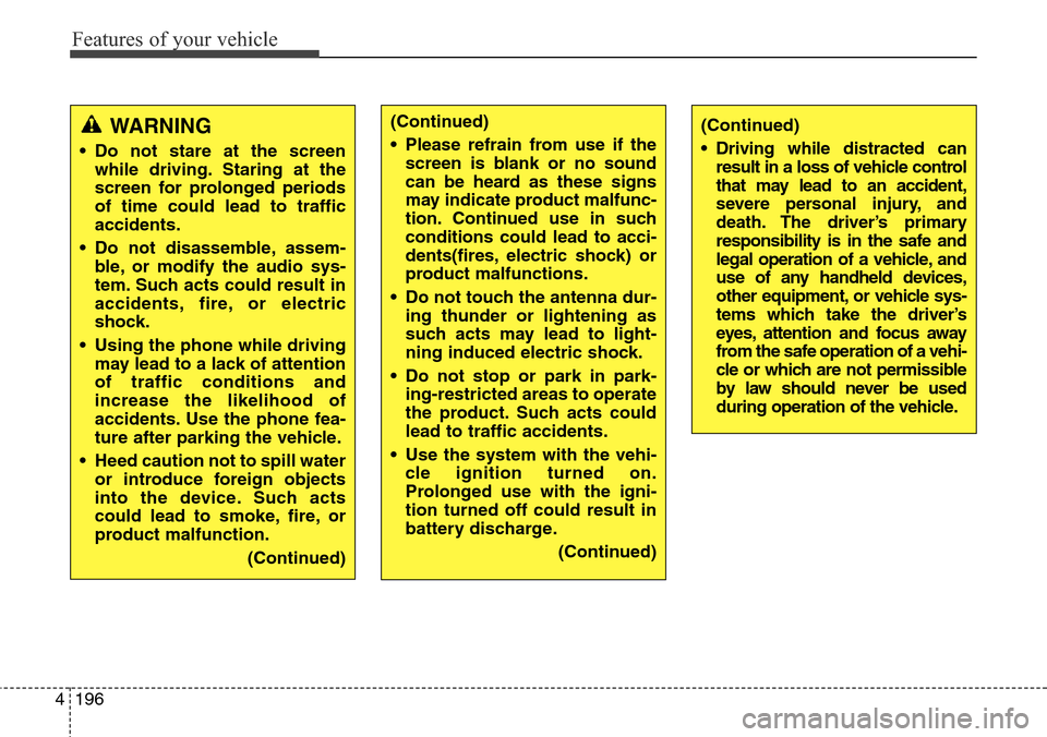 Hyundai Grand Santa Fe 2013 Owners Guide Features of your vehicle
196 4
WARNING
• Do not stare at the screen
while driving. Staring at the
screen for prolonged periods
of time could lead to traffic
accidents.
• Do not disassemble, assem-