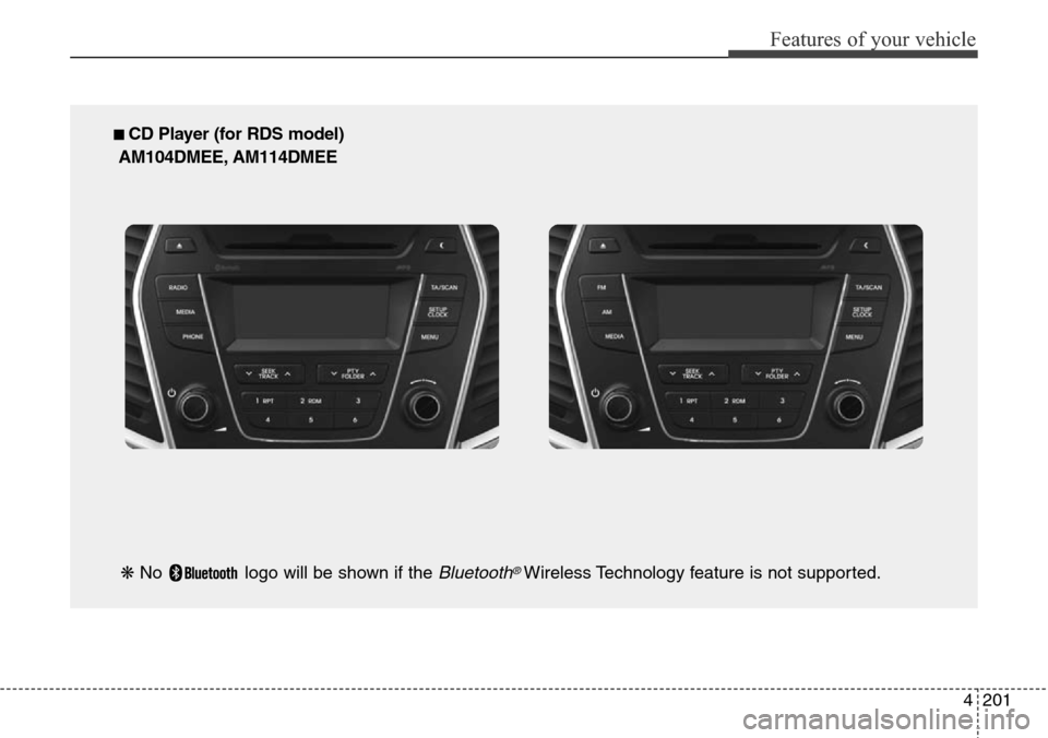 Hyundai Grand Santa Fe 2013 Owners Manual 4201
Features of your vehicle
■ CD Player (for RDS model)
AM104DMEE, AM114DMEE
❋ No logo will be shown if the
Bluetooth®Wireless Technology feature is not supported. Hyundai Grand Santa Fe 2013 Owners Manual 4201
Features of your vehicle
■ CD Player (for RDS model)
AM104DMEE, AM114DMEE
❋ No logo will be shown if the
Bluetooth®Wireless Technology feature is not supported.