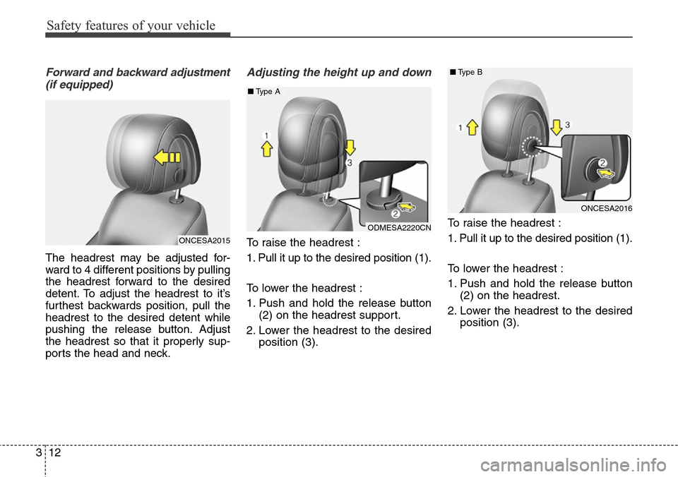 Hyundai Grand Santa Fe 2013 Owners Guide Safety features of your vehicle
12 3
Forward and backward adjustment
(if equipped)
The headrest may be adjusted for-
ward to 4 different positions by pulling
the headrest forward to the desired
detent