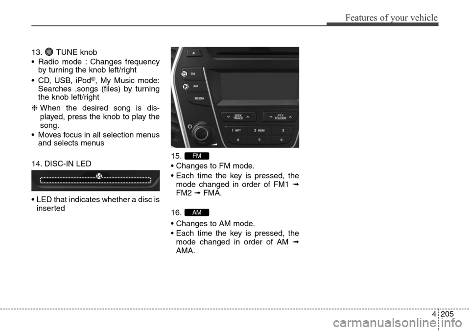Hyundai Grand Santa Fe 2013 Owners Manual 4205
Features of your vehicle
13. TUNE knob
• Radio mode : Changes frequency
by turning the knob left/right
• CD, USB, iPod
®, My Music mode:
Searches .songs (files) by turning
the knob left/righ Hyundai Grand Santa Fe 2013 Owners Manual 4205
Features of your vehicle
13. TUNE knob
• Radio mode : Changes frequency
by turning the knob left/right
• CD, USB, iPod
®, My Music mode:
Searches .songs (files) by turning
the knob left/righ