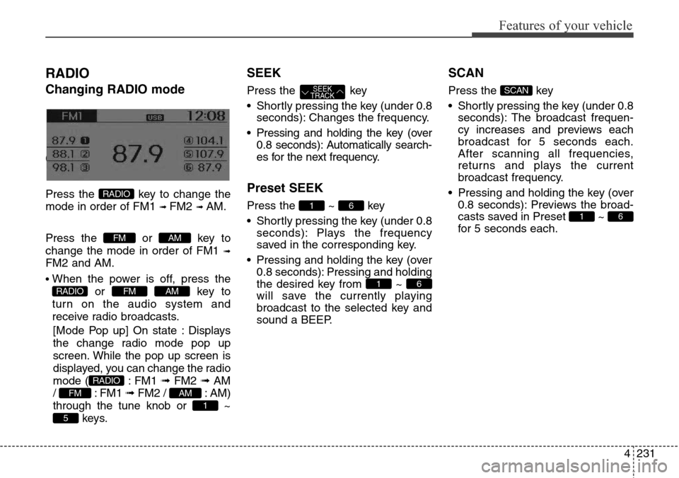 Hyundai Grand Santa Fe 2013 Owners Guide 4231
Features of your vehicle
RADIO 
Changing RADIO mode
Changing RADIO mode
Press the  key to change the
mode in order of FM1 
➟ FM2 ➟ AM.
Press the or key to
change the mode in order of FM1 
➟