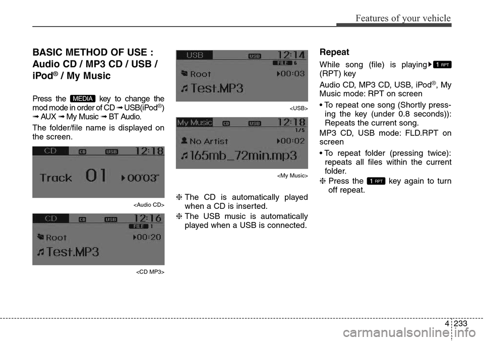 Hyundai Grand Santa Fe 2013 Owners Manual 4233
Features of your vehicle
BASIC METHOD OF USE :
Audio CD / MP3 CD / USB /
iPod
®/ My Music
Press the key to change the
mod mode in order of CD ➟ USB(iPod®)
➟ AUX ➟ My Music ➟ BT Audio.
Hyundai Grand Santa Fe 2013 Owners Manual 4233
Features of your vehicle
BASIC METHOD OF USE :
Audio CD / MP3 CD / USB /
iPod
®/ My Music
Press the key to change the
mod mode in order of CD ➟ USB(iPod®)
➟ AUX ➟ My Music ➟ BT Audio.