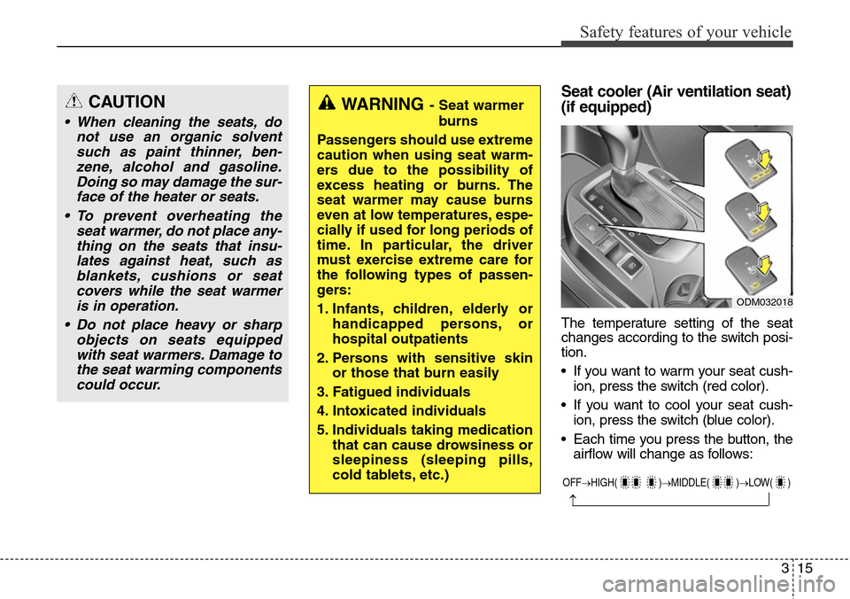 Hyundai Grand Santa Fe 2013 Owners Guide 315
Safety features of your vehicle
Seat cooler (Air ventilation seat)
(if equipped)
The temperature setting of the seat
changes according to the switch posi-
tion.
• If you want to warm your seat c