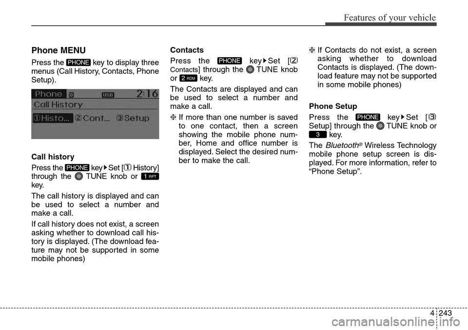 Hyundai Grand Santa Fe 2013  Owners Manual 4243
Features of your vehicle
Phone MENU
Press the  key to display three
menus (Call History, Contacts, Phone
Setup).
Call history
Press the  key Set [ History]
through the  TUNE knob or 
key.
The cal