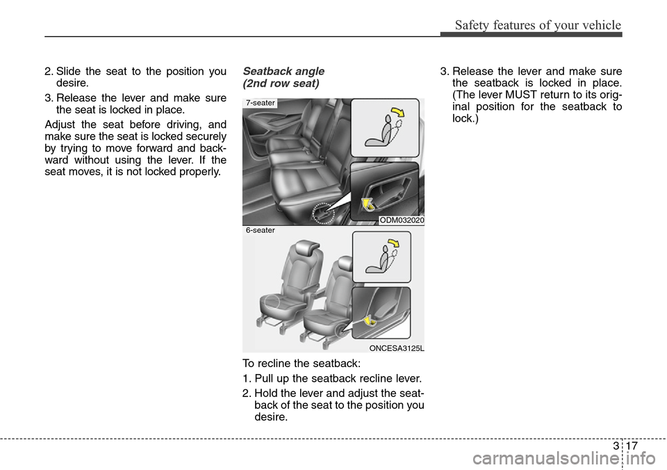 Hyundai Grand Santa Fe 2013 Owners Guide 317
Safety features of your vehicle
2. Slide the seat to the position you
desire.
3. Release the lever and make sure
the seat is locked in place.
Adjust the seat before driving, and
make sure the seat