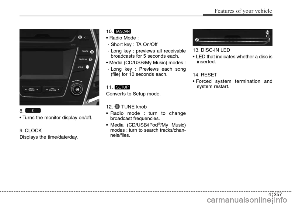 Hyundai Grand Santa Fe 2013  Owners Manual 4257
Features of your vehicle
8.
• Turns the monitor display on/off.
9. CLOCK
Displays the time/date/day.10.
• Radio Mode :
- Short key : TA On/Off
- Long key : previews all receivable
broadcasts 