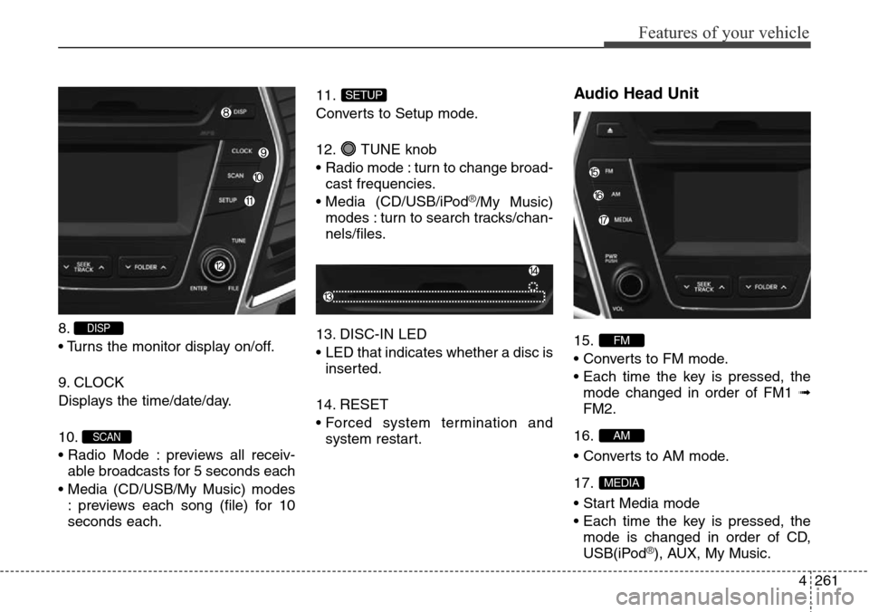 Hyundai Grand Santa Fe 2013  Owners Manual 4261
Features of your vehicle
8.
• Turns the monitor display on/off.
9. CLOCK
Displays the time/date/day.
10.
• Radio Mode : previews all receiv-
able broadcasts for 5 seconds each
• Media (CD/U